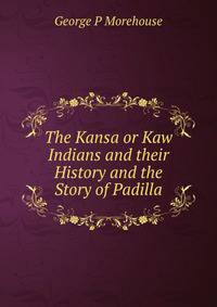 The Kansa or Kaw Indians and their History and the Story of Padilla