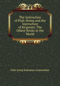 The Instruction of Ptah-Hotep and the Instruction of Ke'gemni: The Oldest Books in the World