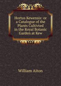 Hortus Kewensis: or a Catalogue of the Plants Cultivted in the Royal Botanic Garden at Kew.