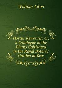 Hortus Kewensis: or,a Catalogue of the Plants Cultivated in the Royal Botanic Garden at Kew