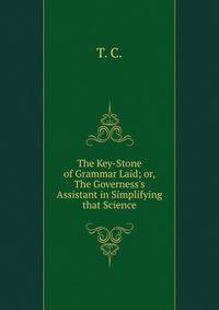 The Key-Stone of Grammar Laid; or, The Governess's Assistant in Simplifying that Science