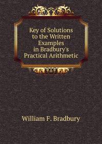 Key of Solutions to the Written Examples in Bradbury's Practical Arithmetic