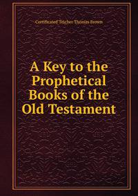 A Key to the Prophetical Books of the Old Testament.