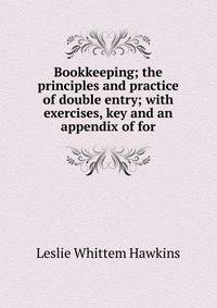 Bookkeeping; the principles and practice of double entry; with exercises, key and an appendix of for