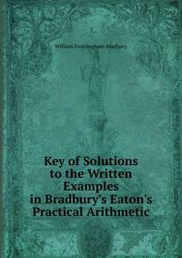 Key of Solutions to the Written Examples in Bradbury's Eaton's Practical Arithmetic