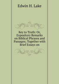 Key to Truth: Or, Expository Remarks on Biblical Phrases and Passages; Together with Brief Essays on