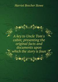 A key to Uncle Tom's cabin; presenting the original facts and documents upon which the story is foun