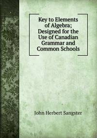 Key to Elements of Algebra; Designed for the Use of Canadian Grammar and Common Schools