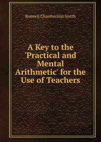 A Key to the 'Practical and Mental Arithmetic' for the Use of Teachers
