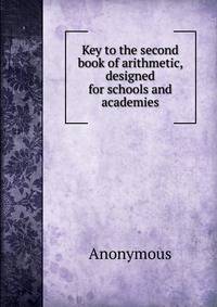 Key to the second book of arithmetic, designed for schools and academies