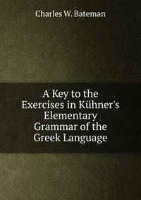 A Key to the Exercises in K?hner's Elementary Grammar of the Greek Language