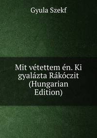 Mit vetettem en. Ki gyalazta Rakoczit (Hungarian Edition)