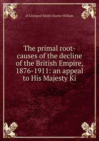 The primal root-causes of the decline of the British Empire, 1876-1911: an appeal to His Majesty Ki