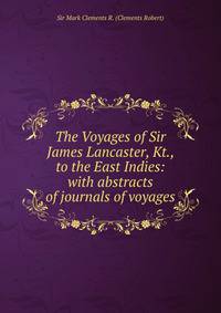 The Voyages of Sir James Lancaster, Kt., to the East Indies: with abstracts of journals of voyages