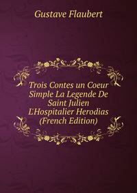 Trois Contes un Coeur Simple La Legende De Saint Julien L'Hospitalier Herodias (French Edition)