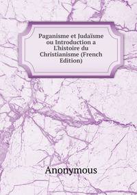Paganisme et Juda?sme ou Introduction a L'histoire du Christianisme (French Edition)