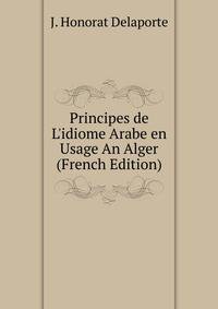 Principes de L'idiome Arabe en Usage An Alger (French Edition)