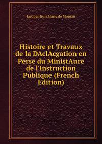 Histoire et Travaux de la DAclAcgation en Perse du MinistAure de l'Instruction Publique (French Edition)
