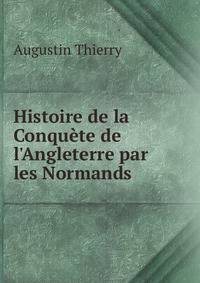 Histoire de la Conqu?te de l'Angleterre par les Normands