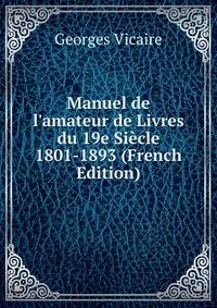 Manuel de l'amateur de Livres du 19e Si?cle 1801-1893 (French Edition)