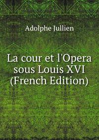 La cour et l'Opera sous Louis XVI (French Edition)