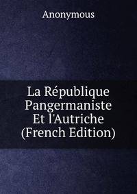 La R?publique Pangermaniste Et l'Autriche (French Edition)