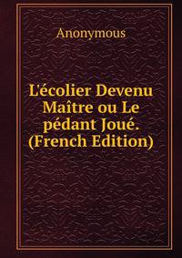 L'?colier Devenu Ma?tre ou Le p?dant Jou?. (French Edition)