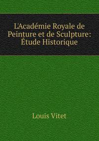 L'Acad?mie Royale de Peinture et de Sculpture: ?tude Historique