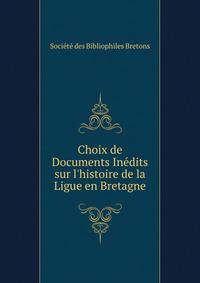Choix de Documents In?dits sur l'histoire de la Ligue en Bretagne
