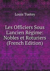 Les Officiers Sous L'ancien R?gime: Nobles et Roturiers (French Edition)