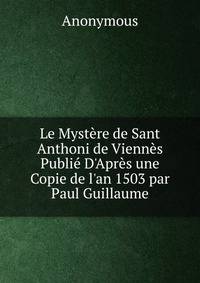 Le Myst?re de Sant Anthoni de Vienn?s Publi? D'Apr?s une Copie de l'an 1503 par Paul Guillaume