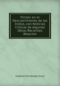 Pinzon en el Descubrimiento de las Indias, con Noticias Criticas de Algunas Obras Recientes Relacion