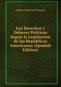 Los Derechos y Deberes Politicos Segun la Legislacion de las Republicas Americanas (Spanish Edition)