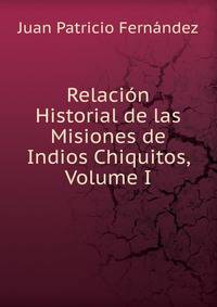 Relacion Historial de las Misiones de Indios Chiquitos, Volume I