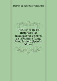 Discurso sobre las Historias y los Historiadores de Xerez de la Frontera (Large Print Edition) (Spanish Edition)