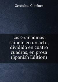 Las Granadinas: sainete en un acto, dividido en cuatro cuadros, en prosa (Spanish Edition)
