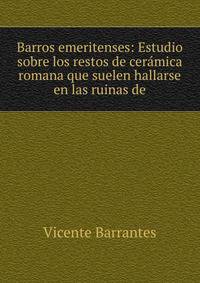 Barros emeritenses: Estudio sobre los restos de ceramica romana que suelen hallarse en las ruinas de