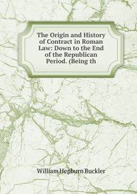 The Origin and History of Contract in Roman Law: Down to the End of the Republican Period. (Being th