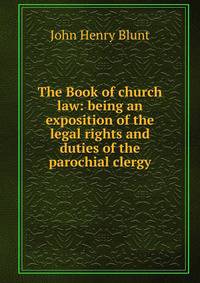 The Book of church law: being an exposition of the legal rights and duties of the parochial clergy