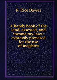 A handy book of the land, assessed, and income tax laws: expressly prepared for the use of magistra