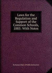 Laws for the Regulation and Support of the Common Schools, 1885: With Notes
