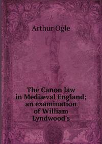 The Canon law in Medi?val England; an examination of William Lyndwood's