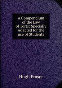 A Compendium of the Law of Torts: Specially Adapted for the use of Students