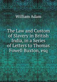 The Law and Custom of Slavery in British India, in a Series of Letters to Thomas Fowell Buxton, esq