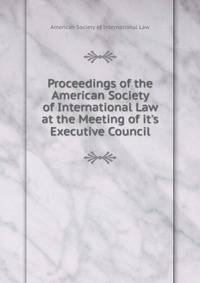 Proceedings of the American Society of International Law at the Meeting of it's Executive Council