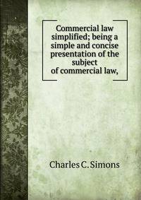Commercial law simplified; being a simple and concise presentation of the subject of commercial law,