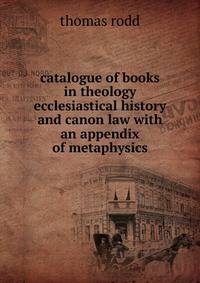 catalogue of books in theology ecclesiastical history and canon law with an appendix of metaphysics