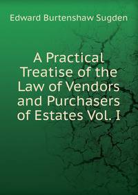 A Practical Treatise of the Law of Vendors and Purchasers of Estates Vol. I