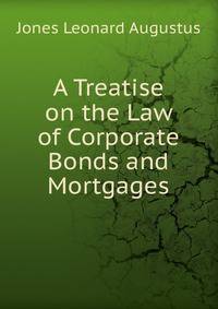 A Treatise on the Law of Corporate Bonds and Mortgages