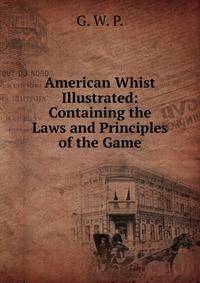 American Whist Illustrated: Containing the Laws and Principles of the Game